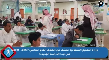 وزارة التعليم السعودية تكشف عن انطلاق العام الدراسي 1477هـ – 2025م: متى تبدأ الدراسة الجديدة؟